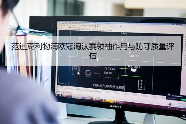 范迪克利物浦欧冠淘汰赛领袖作用与防守质量评估
