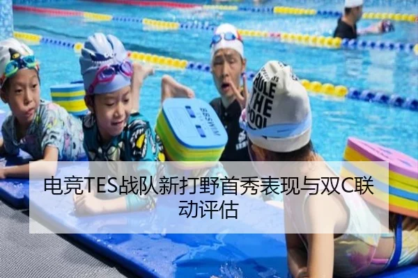 电竞TES战队新打野首秀表现与双C联动评估
